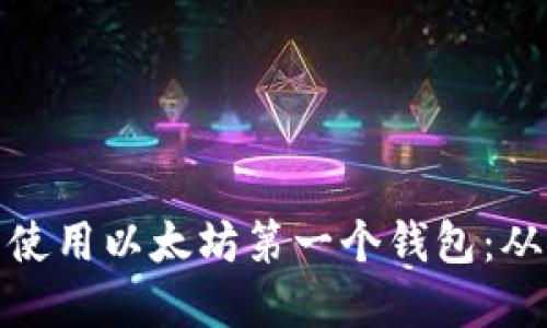 如何选择并使用以太坊第一个钱包:从入门到精通