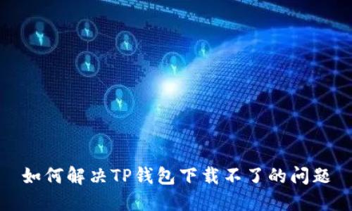 如何解决TP钱包下载不了的问题