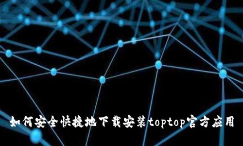如何安全快捷地下载安装toptop官方应用