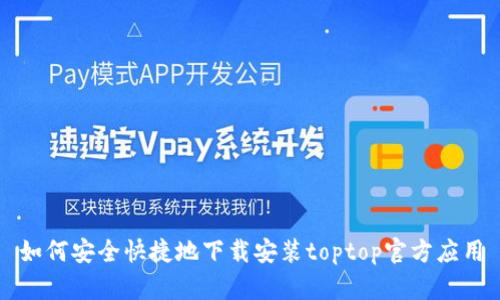 如何安全快捷地下载安装toptop官方应用