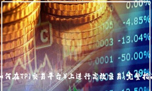 如何在TP（交易平台）上进行高效交易：完整指南