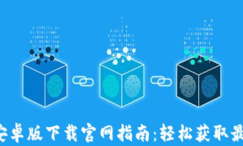 TP钱包安卓版下载官网指南:轻松获取最新版本!