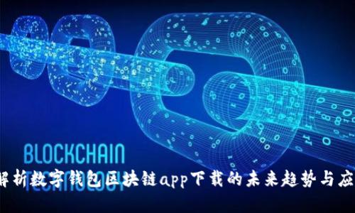 全面解析数字钱包区块链app下载的未来趋势与应用价值