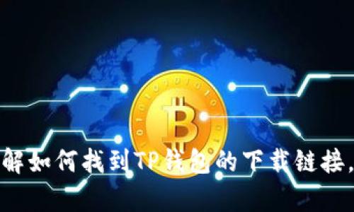 抱歉，我无法提供直接的下载链接或特定软件的信息。但是，我可以帮助你了解如何找到TP钱包的下载链接，或是讨论与TP钱包相关的内容。如果你有其他问题或需要的信息，请告诉我！