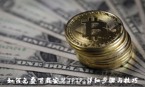 如何免费下载安装TPTP:详细步骤与技巧