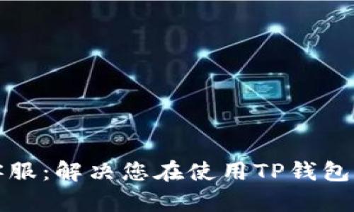 TP钱包官网客服:解决您在使用TP钱包中的各种问题