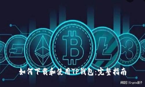 如何下载和使用TP钱包：完整指南