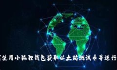 如何使用小狐狸钱包获取以太坊测试币并进行交