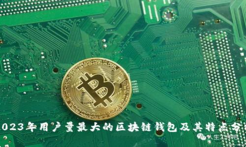 2023年用户量最大的区块链钱包及其特点分析