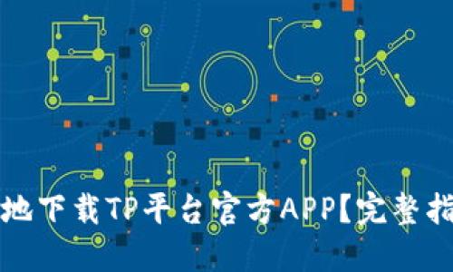 如何安全便捷地下载TP平台官方APP？完整指南与使用技巧