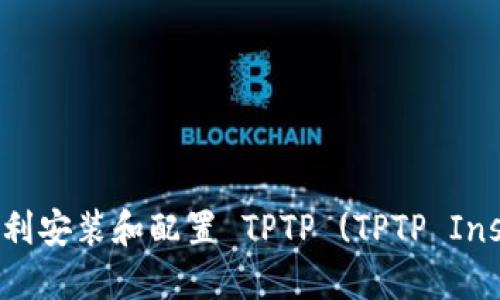 全面指南:如何顺利安装和配置 TPTP (TPTP Installation Guide)