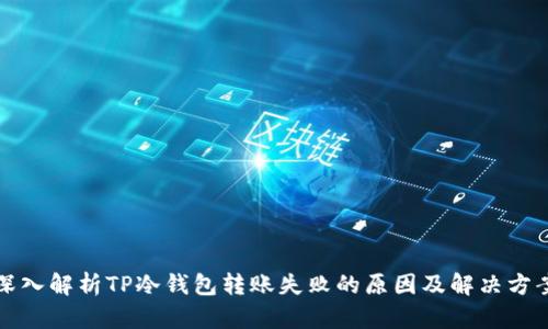 深入解析TP冷钱包转账失败的原因及解决方案