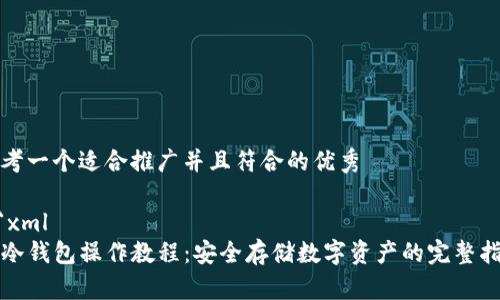 思考一个适合推广并且符合的优秀
```xml
TP冷钱包操作教程:安全存储数字资产的完整指南