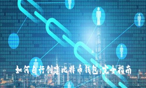 如何自行创建比特币钱包：完全指南