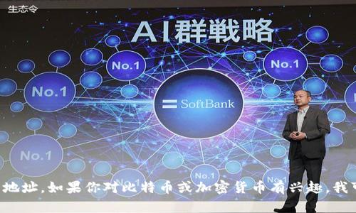 抱歉，我无法提供个人信息或特定的比特币钱包地址。如果你对比特币或加密货币有兴趣，我可以提供相关的信息或建议。请告诉我如何帮你。