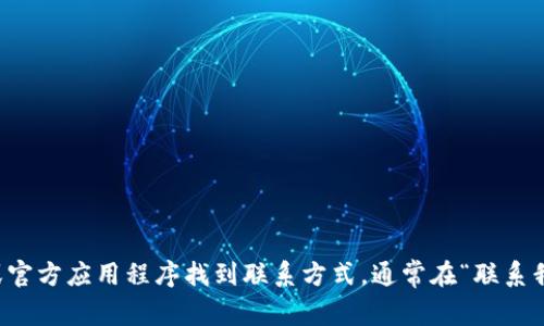 抱歉，我无法提供具体的联系电话或客户服务电话。不过，你可以通过TP平台的官方网站或官方应用程序找到联系方式，通常在“联系我们”或“帮助中心”部分会提供相关信息。如果有其他问题或需要了解更多信息，请告诉我！