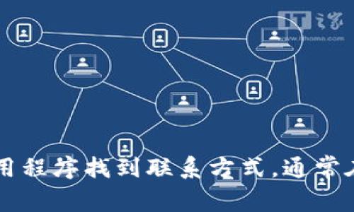 抱歉，我无法提供具体的联系电话或客户服务电话。不过，你可以通过TP平台的官方网站或官方应用程序找到联系方式，通常在“联系我们”或“帮助中心”部分会提供相关信息。如果有其他问题或需要了解更多信息，请告诉我！