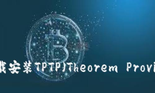 如何正确下载安装TPTP(Theorem Proving Toolkit)
