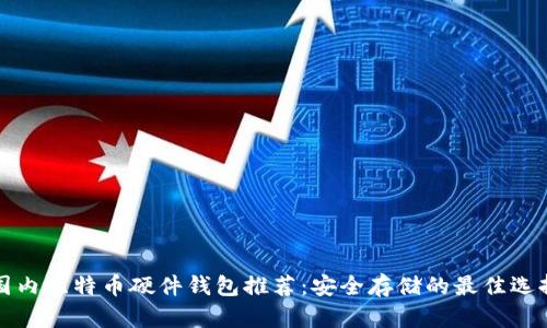 国内比特币硬件钱包推荐:安全存储的最佳选择
