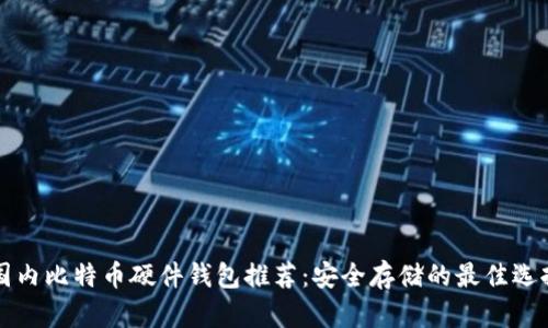 国内比特币硬件钱包推荐:安全存储的最佳选择