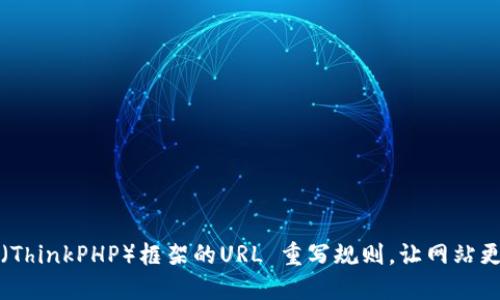 如何设置TP(ThinkPHP)框架的URL 重写规则,让网站更友好并提升