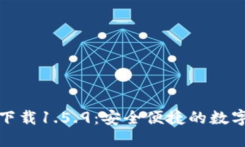 TP钱包最新版下载1.5.9:安全便捷的数字货币管理工具
