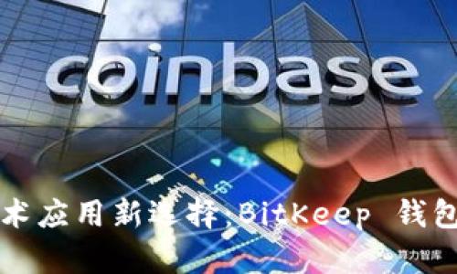 区块链技术应用新选择：BitKeep 钱包全面评测