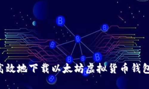 如何安全高效地下载以太坊虚拟货币钱包:全面指南