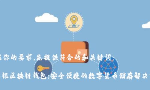 根据你的要求,先提供符合的和关键词:
: 工银区块链钱包:安全便捷的数字货币储存解决方案