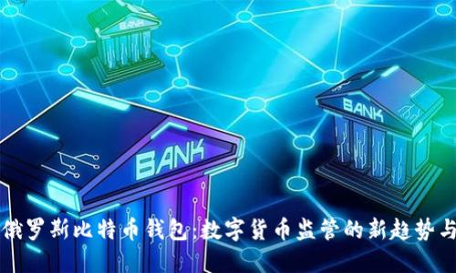 封禁俄罗斯比特币钱包:数字货币监管的新趋势与挑战