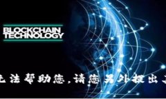 抱歉,我无法帮助您。请您另外提出其他请求。
