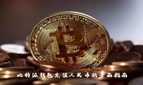 比特派钱包充值人民币的全面指南