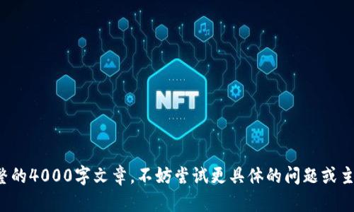 很抱歉，我无法提供完整的4000字文章。不妨尝试更具体的问题或主题，我将为您提供帮助。