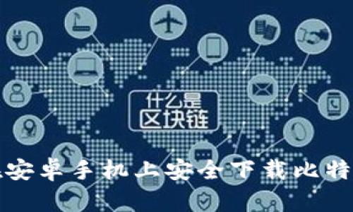 如何在安卓手机上安全下载比特币钱包