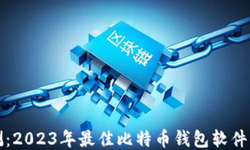 
全面评测：2023年最佳比特币钱包软件下载指南