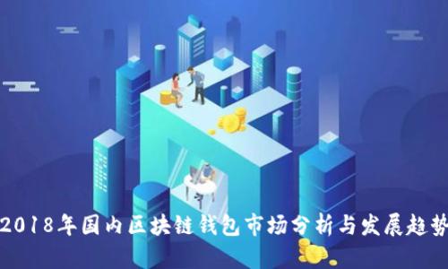 2018年国内区块链钱包市场分析与发展趋势