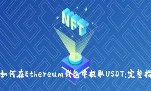 : 如何在Ethereum钱包中提取USDT：完整指南