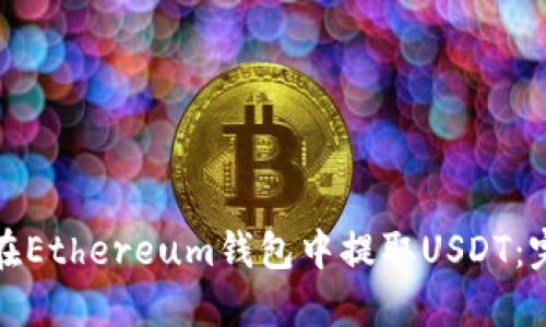 : 如何在Ethereum钱包中提取USDT：完整指南