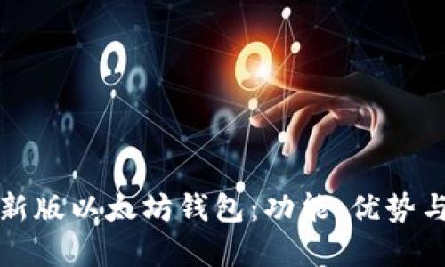 全面解析新版以太坊钱包:功能、优势与使用指南