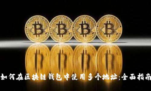 如何在区块链钱包中使用多个地址:全面指南