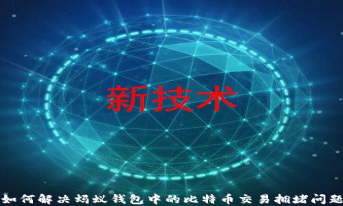 
如何解决蚂蚁钱包中的比特币交易拥堵问题