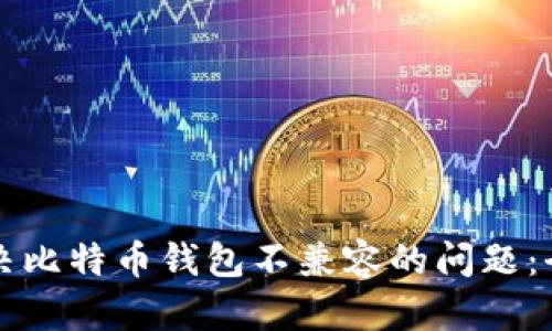 如何解决比特币钱包不兼容的问题:全面指南