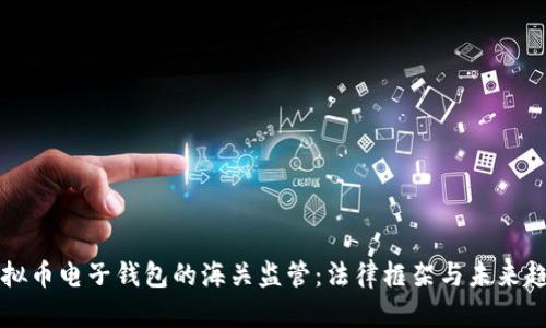 虚拟币电子钱包的海关监管:法律框架与未来趋势