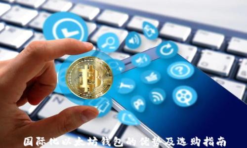 国际化以太坊钱包的优势及选购指南