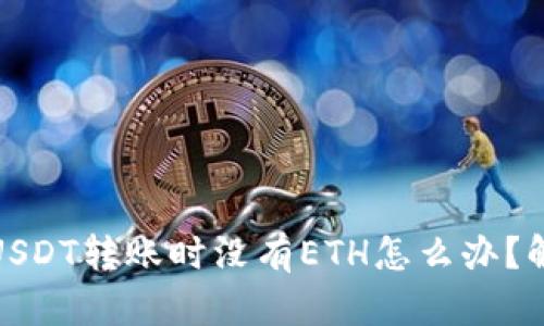 : 火币钱包USDT转账时没有ETH怎么办?解决方案详解