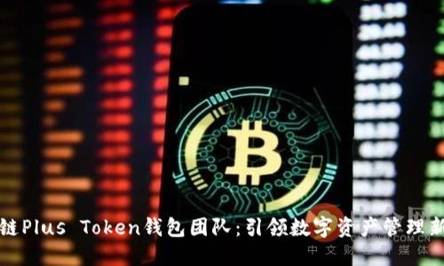 区块链Plus Token钱包团队:引领数字资产管理新时代