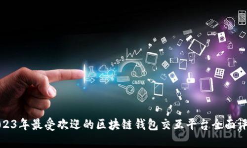 2023年最受欢迎的区块链钱包交互平台全面评测