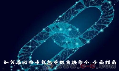 如何在比特币钱包中提交块命令:全面指南