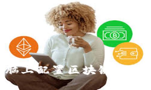 如何在电脑上配置区块链钱包：详细指南