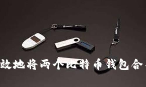如何安全有效地将两个比特币钱包合并：全面指南